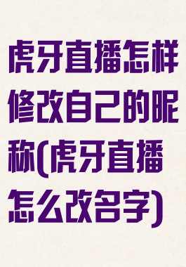 虎牙直播怎样修改自己的昵称(虎牙直播怎么改名字)