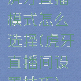 虎牙直播模式怎么选择(虎牙直播间设置技巧)