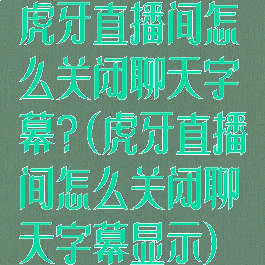 虎牙直播间怎么关闭聊天字幕?(虎牙直播间怎么关闭聊天字幕显示)