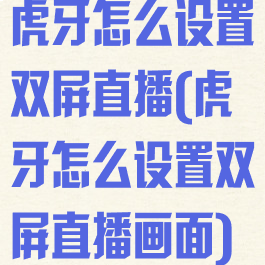 虎牙怎么设置双屏直播(虎牙怎么设置双屏直播画面)