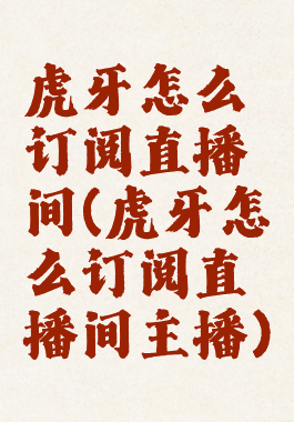 虎牙怎么订阅直播间(虎牙怎么订阅直播间主播)