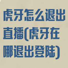 虎牙怎么退出直播(虎牙在哪退出登陆)