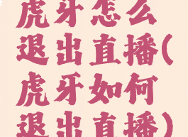 虎牙怎么退出直播(虎牙如何退出直播)