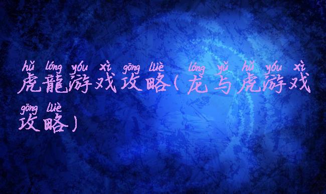 虎龍游戏攻略(龙与虎游戏攻略)