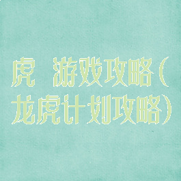 虎龍游戏攻略(龙虎计划攻略)