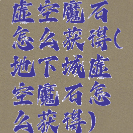 虚空魔石怎么获得(地下城虚空魔石怎么获得)