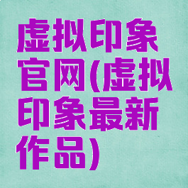 虚拟印象官网(虚拟印象最新作品)