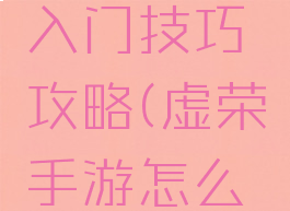 虚荣游戏入门技巧攻略(虚荣手游怎么玩)