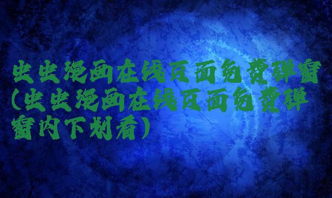 虫虫漫画在线页面免费弹窗(虫虫漫画在线页面免费弹窗内下划看)