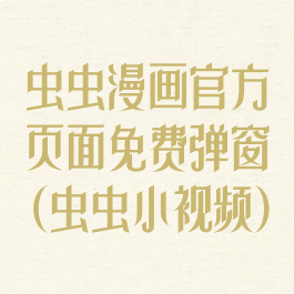 虫虫漫画官方页面免费弹窗(虫虫小视频)