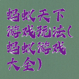 蚂蚁天下游戏玩法(蚂蚁游戏大全)