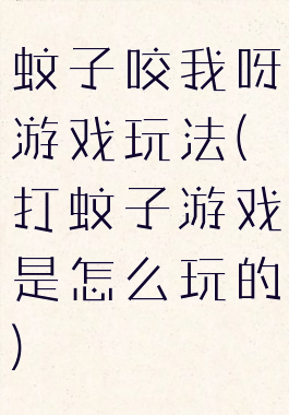 蚊子咬我呀游戏玩法(打蚊子游戏是怎么玩的)