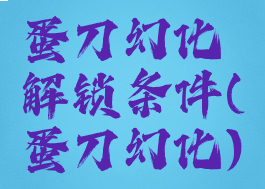 蛋刀幻化解锁条件(蛋刀幻化)