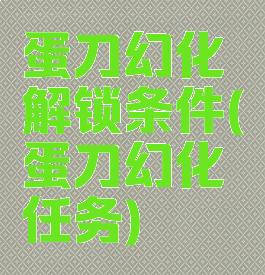 蛋刀幻化解锁条件(蛋刀幻化任务)