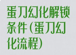蛋刀幻化解锁条件(蛋刀幻化流程)