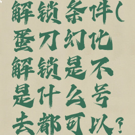 蛋刀幻化解锁条件(蛋刀幻化解锁是不是什么号去都可以?)