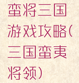 蛮将三国游戏攻略(三国蛮夷将领)