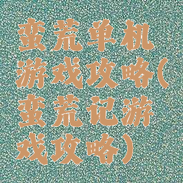 蛮荒单机游戏攻略(蛮荒记游戏攻略)