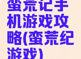蛮荒记手机游戏攻略(蛮荒纪游戏)