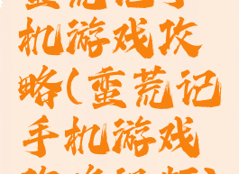 蛮荒记手机游戏攻略(蛮荒记手机游戏攻略视频)