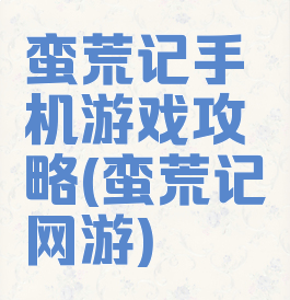 蛮荒记手机游戏攻略(蛮荒记网游)