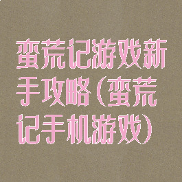 蛮荒记游戏新手攻略(蛮荒记手机游戏)