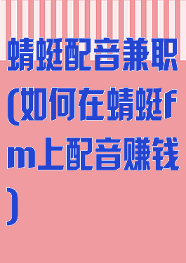 蜻蜓配音兼职(如何在蜻蜓fm上配音赚钱)