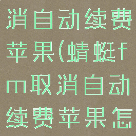 蜻蜓fm取消自动续费苹果(蜻蜓fm取消自动续费苹果怎么取消)