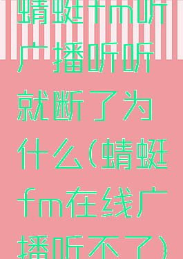 蜻蜓fm听广播听听就断了为什么(蜻蜓fm在线广播听不了)