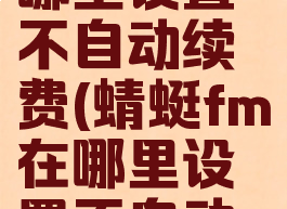 蜻蜓fm在哪里设置不自动续费(蜻蜓fm在哪里设置不自动续费的)