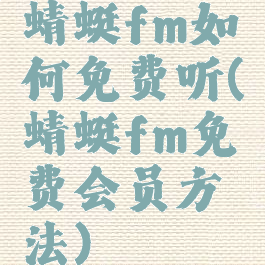 蜻蜓fm如何免费听(蜻蜓fm免费会员方法)