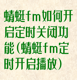 蜻蜓fm如何开启定时关闭功能(蜻蜓fm定时开启播放)