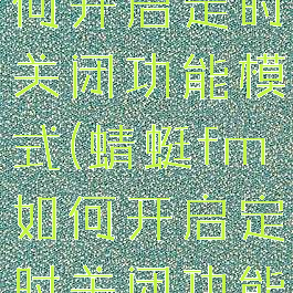 蜻蜓fm如何开启定时关闭功能模式(蜻蜓fm如何开启定时关闭功能模式手机)