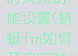 蜻蜓fm如何开启定时关闭功能设置(蜻蜓fm如何开启定时关闭功能设置呢)