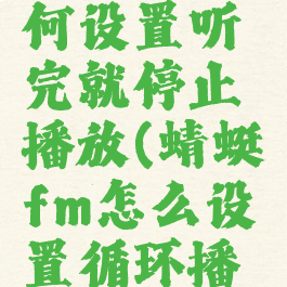 蜻蜓fm如何设置听完就停止播放(蜻蜓fm怎么设置循环播放)