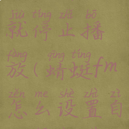 蜻蜓fm如何设置听完就停止播放(蜻蜓fm怎么设置自动播放下一集)