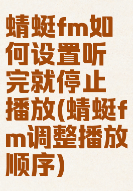 蜻蜓fm如何设置听完就停止播放(蜻蜓fm调整播放顺序)