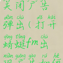 蜻蜓fm怎么关闭广告弹出(打开蜻蜓fm出现广告如何删除)