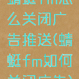 蜻蜓fm怎么关闭广告推送(蜻蜓fm如何关闭广告)