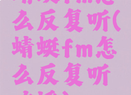 蜻蜓fm怎么反复听(蜻蜓fm怎么反复听广播)