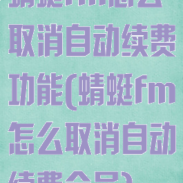 蜻蜓fm怎么取消自动续费功能(蜻蜓fm怎么取消自动续费会员)