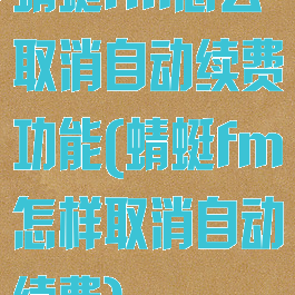 蜻蜓fm怎么取消自动续费功能(蜻蜓fm怎样取消自动续费)