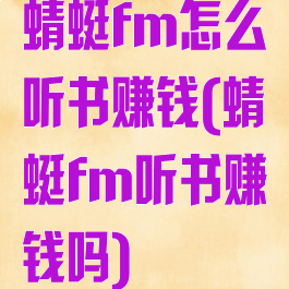 蜻蜓fm怎么听书赚钱(蜻蜓fm听书赚钱吗)
