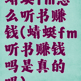 蜻蜓fm怎么听书赚钱(蜻蜓fm听书赚钱吗是真的吗)