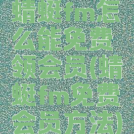 蜻蜓fm怎么能免费领会员(蜻蜓fm免费会员方法)