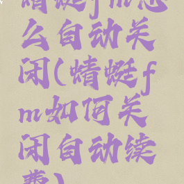 蜻蜓fm怎么自动关闭(蜻蜓fm如何关闭自动续费)