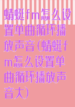 蜻蜓fm怎么设置单曲循环播放声音(蜻蜓fm怎么设置单曲循环播放声音大)