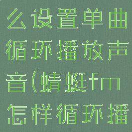 蜻蜓fm怎么设置单曲循环播放声音(蜻蜓fm怎样循环播放)