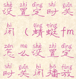 蜻蜓fm怎么设置定时关闭(蜻蜓fm怎么设置定时关闭播放)