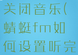 蜻蜓fm怎么设置定时关闭音乐(蜻蜓fm如何设置听完就停止播放)
